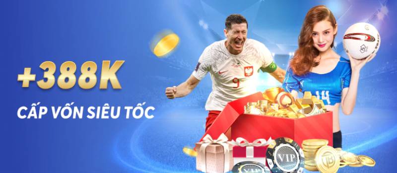 +388K vốn siêu tốc – Thưởng 100% nạp đầu, vòng cược dễ gấp đôi